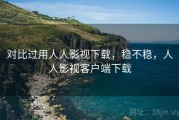 对比过用人人影视下载，稳不稳，人人影视客户端下载