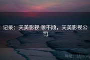 记录：天美影视 顺不顺，天美影视公司