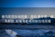 蜂鸟影院在线观看：用后 香不香，蜂鸟影院_好看电影电视剧在线观看