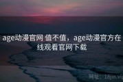 age动漫官网 值不值，age动漫官方在线观看官网下载