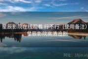 星辰影院在线观看 行不行（使用备注），星辰影院高清追剧