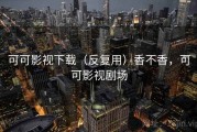 可可影视下载（反复用）香不香，可可影视剧场