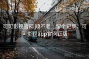 可可影视官网 顺不顺｜留个记录，可可影视app官网正版