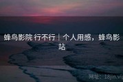 蜂鸟影院 行不行｜个人用感，蜂鸟影站