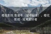 樱花影院 靠谱不（留个记录），樱花影视 - 技术爱好者