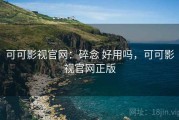 可可影视官网：碎念 好用吗，可可影视官网正版