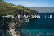 可可影视下载：短评 值不值，可可看剧
