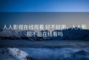 人人影视在线观看 好不好用，人人影视不能在线看吗