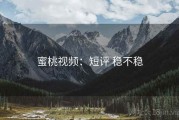 蜜桃视频：短评 稳不稳