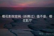 樱花影院官网（折腾过）值不值，樱花影厅