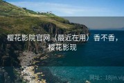 樱花影院官网（最近在用）香不香，樱花影现