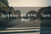 age动漫app：体验 稳不稳，“age动漫app”
