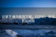 记录下 蜂鸟影院下载，行不行，蜂鸟影院网络