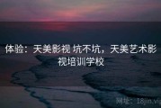 体验：天美影视 坑不坑，天美艺术影视培训学校