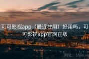 可可影视app（最近在用）好用吗，可可影视app官网正版