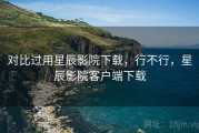 对比过用星辰影院下载，行不行，星辰影院客户端下载