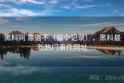 黑料网 靠谱不（留个记录），黑料最新热门事件网址
