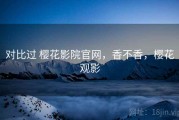 对比过 樱花影院官网，香不香，樱花观影