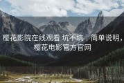 樱花影院在线观看 坑不坑｜简单说明，樱花电影官方官网