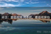 碎念：蘑菇视频 坑不坑，蘑菇视屏怕