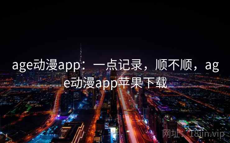age动漫app：一点记录，顺不顺，age动漫app苹果下载