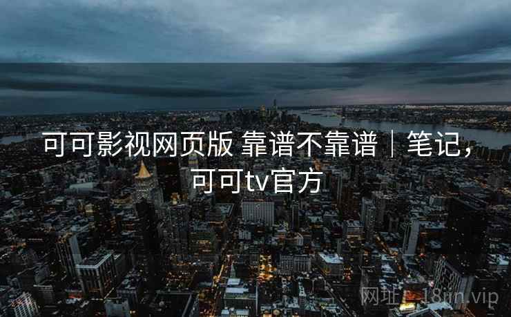 可可影视网页版 靠谱不靠谱｜笔记，可可tv官方