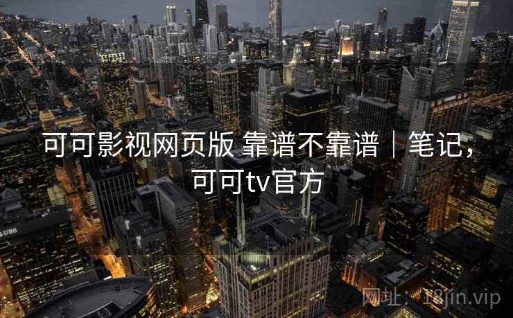 可可影视网页版 靠谱不靠谱｜笔记，可可tv官方