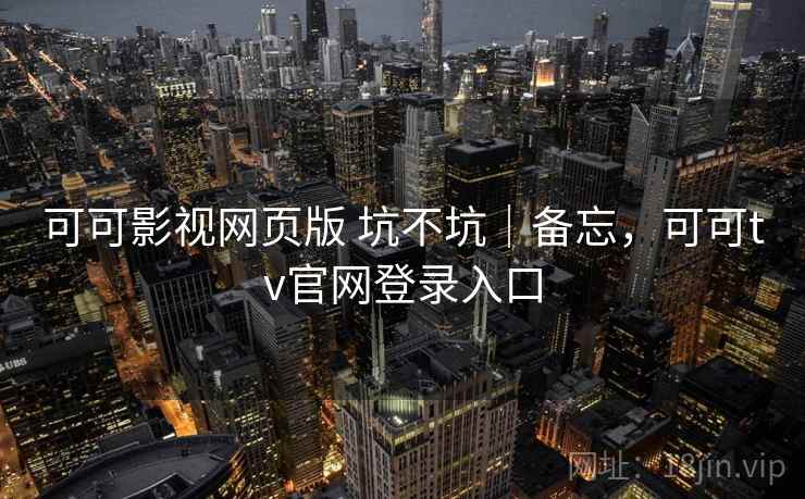 可可影视网页版 坑不坑|备忘,可可tv官网登录入口 可可影视网页版 坑不坑|备忘,可可tv官网登录入口