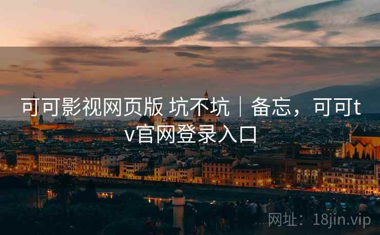 可可影视网页版 坑不坑|备忘,可可tv官网登录入口 可可影视网页版 坑不坑|备忘,可可tv官网登录入口