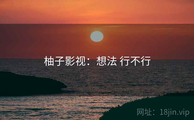 柚子影视：想法 行不行