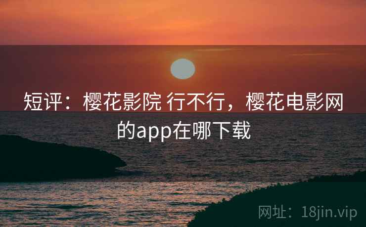 短评：樱花影院 行不行，樱花电影网的app在哪下载