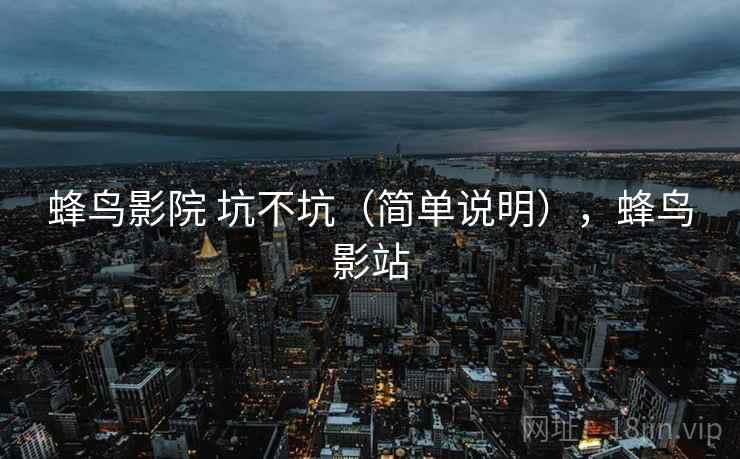 蜂鸟影院 坑不坑（简单说明），蜂鸟影站