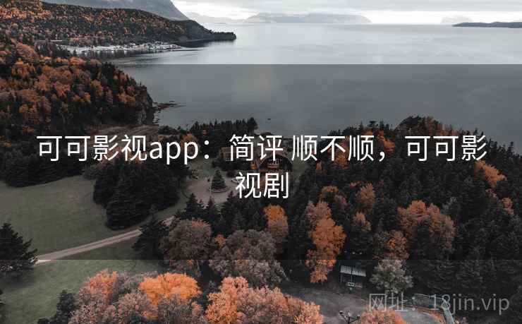 可可影视app：简评 顺不顺，可可影视剧