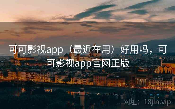 可可影视app（最近在用）好用吗，可可影视app官网正版