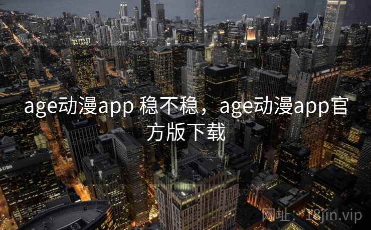 age动漫app 稳不稳，age动漫app官方版下载