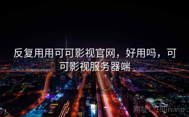 反复用用可可影视官网，好用吗，可可影视服务器端