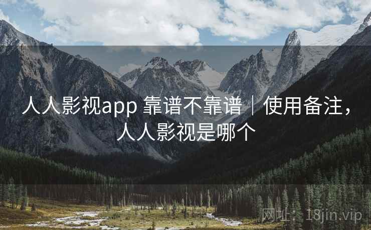 人人影视app 靠谱不靠谱｜使用备注，人人影视是哪个