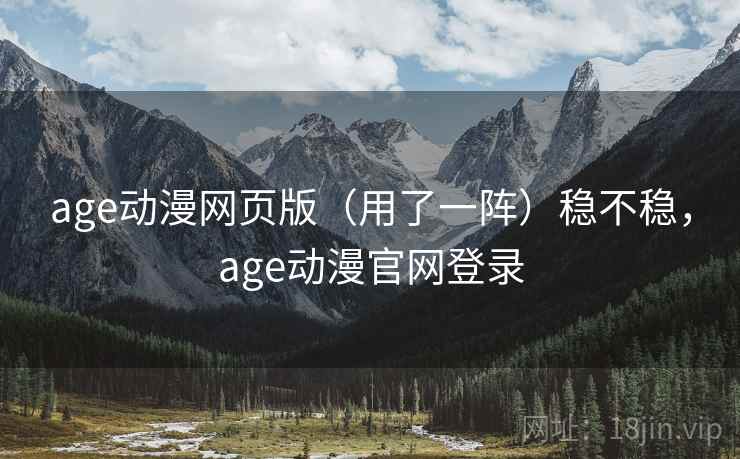 age动漫网页版（用了一阵）稳不稳，age动漫官网登录