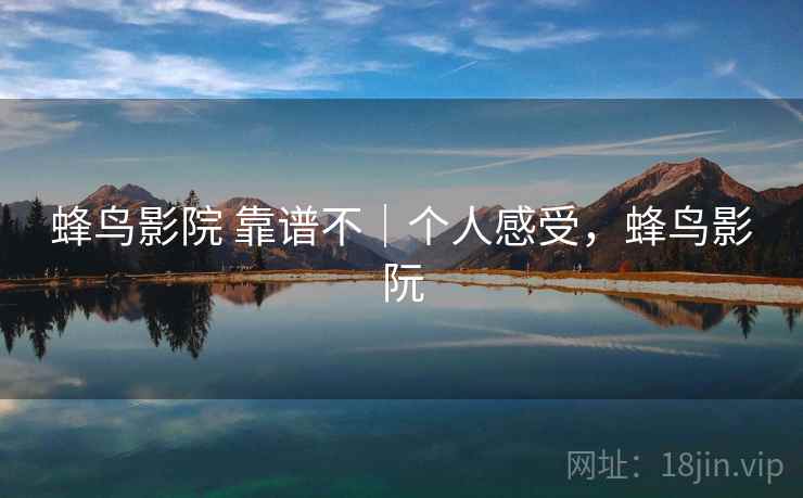 蜂鸟影院 靠谱不｜个人感受，蜂鸟影阮