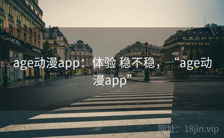 age动漫app：体验 稳不稳，“age动漫app”