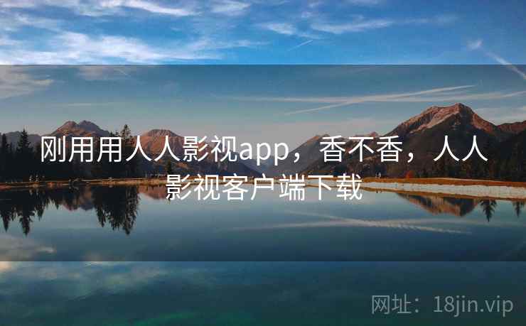 刚用用人人影视app，香不香，人人影视客户端下载