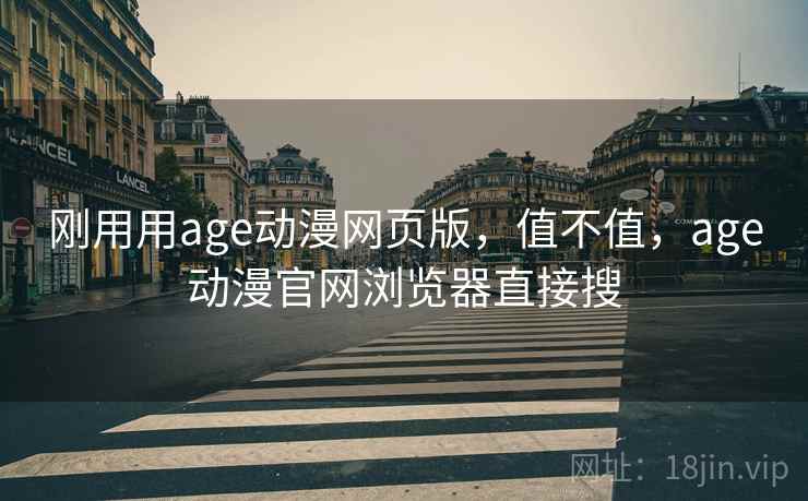 刚用用age动漫网页版,值不值,age动漫官网浏览器直接搜 刚用用age动漫网页版,值不值,age动漫官网浏览器直接搜