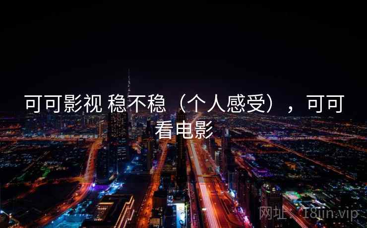可可影视 稳不稳(个人感受),可可看电影 可可影视 稳不稳(个人感受),可可看电影