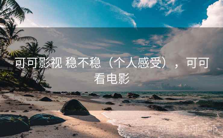 可可影视 稳不稳(个人感受),可可看电影 可可影视 稳不稳(个人感受),可可看电影