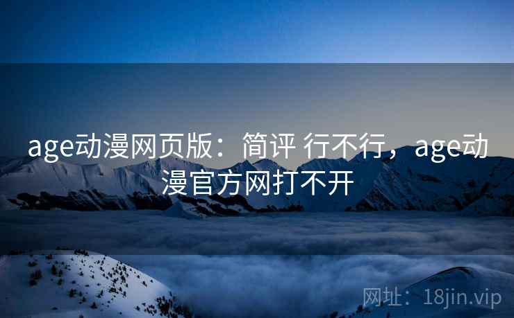 age动漫网页版:简评 行不行,age动漫官方网打不开 age动漫网页版:简评 行不行,age动漫官方网打不开