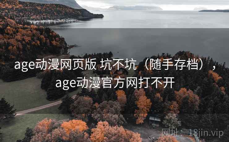 age动漫网页版 坑不坑(随手存档),age动漫官方网打不开 age动漫网页版 坑不坑(随手存档),age动漫官方网打不开