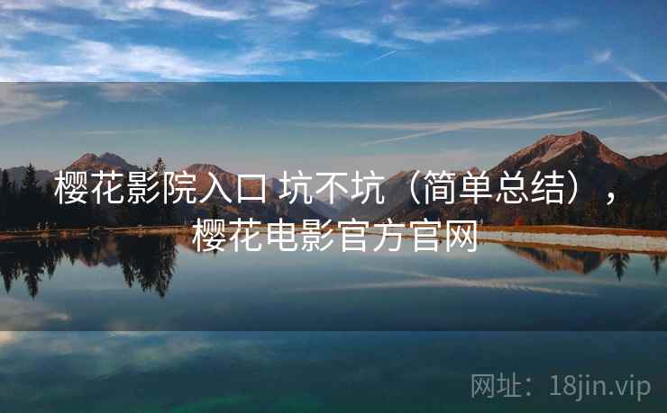 樱花影院入口 坑不坑(简单总结),樱花电影官方官网 樱花影院入口 坑不坑(简单总结),樱花电影官方官网