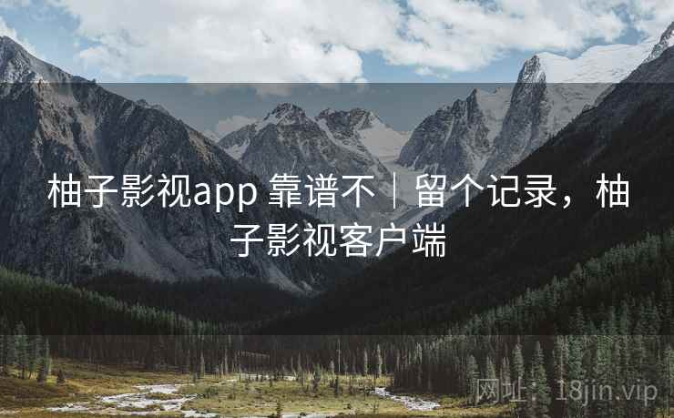 柚子影视app 靠谱不|留个记录,柚子影视客户端 柚子影视app 靠谱不|留个记录,柚子影视客户端
