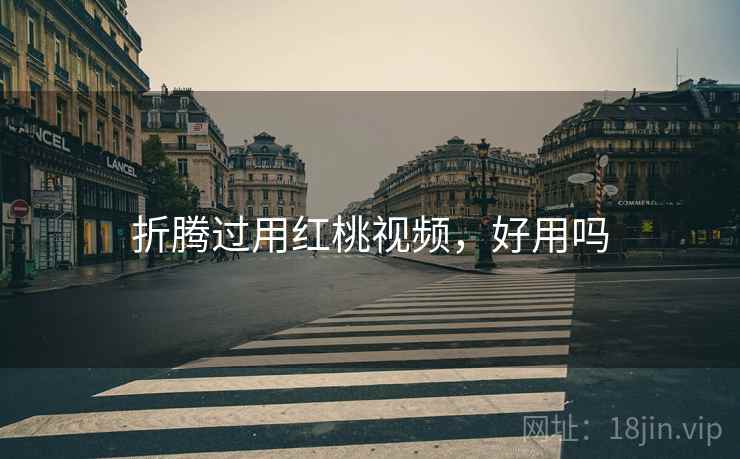 折腾过用红桃视频,好用吗 折腾过用红桃视频,好用吗