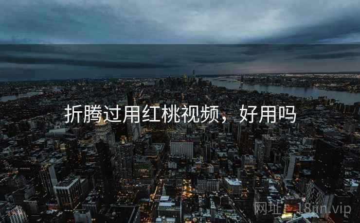 折腾过用红桃视频,好用吗 折腾过用红桃视频,好用吗